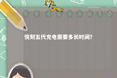 悦刻五代充电需要多长时间？ 